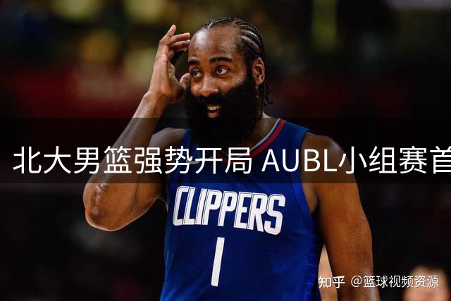 北大男篮强势开局 AUBL小组赛首节大比分领先港中大